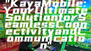"Kaya Mobile: Your Ultimate Solution for Seamless Connectivity and Communication"