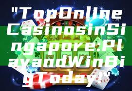 "Top Online Casinos in Singapore: Play and Win Big Today!"