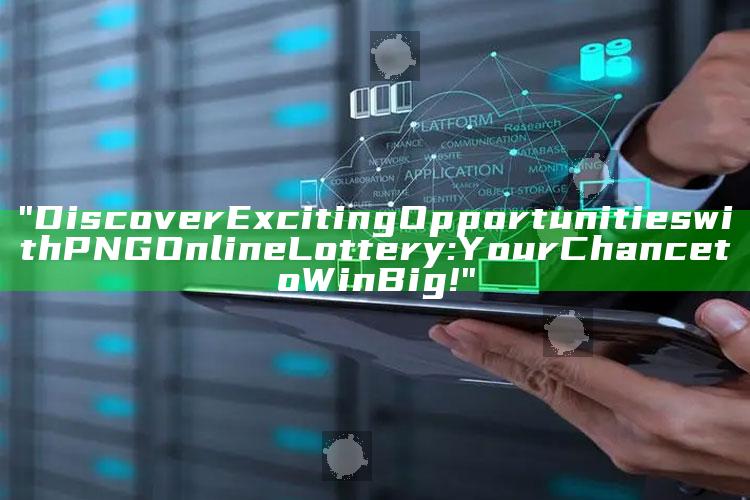 "Discover Exciting Opportunities with PNG Online Lottery: Your Chance to Win Big!"