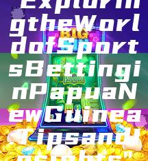 "Exploring the World of Sports Betting in Papua New Guinea: Tips and Insights"