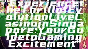 "Experience the Thrill of Evolution Live Casino in Singapore: Your Guide to Gaming Excitement"