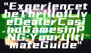 "Experience the Thrill of Live Dealer Casino Games in PNG: Your Ultimate Guide"