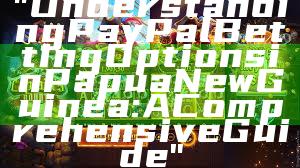 "Understanding PayPal Betting Options in Papua New Guinea: A Comprehensive Guide"